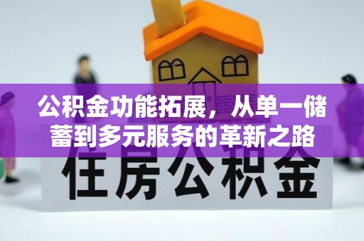 宜都公积金功能拓展，从单一储蓄到多元服务的革新之路
