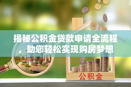 宜都揭秘公积金贷款申请全流程，助您轻松实现购房梦想