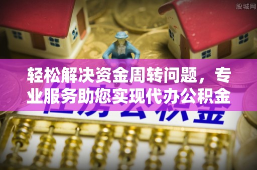 宜都轻松解决资金周转问题，专业服务助您实现代办公积金提取