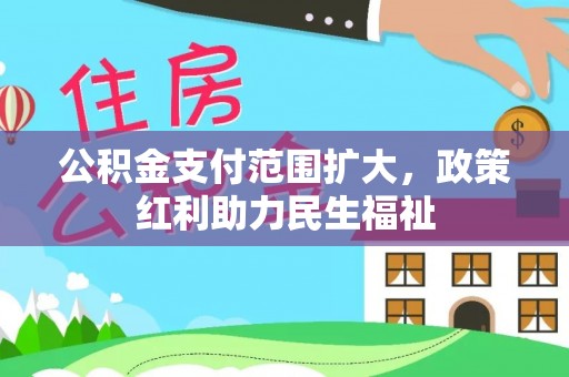 宜都公积金支付范围扩大，政策红利助力民生福祉