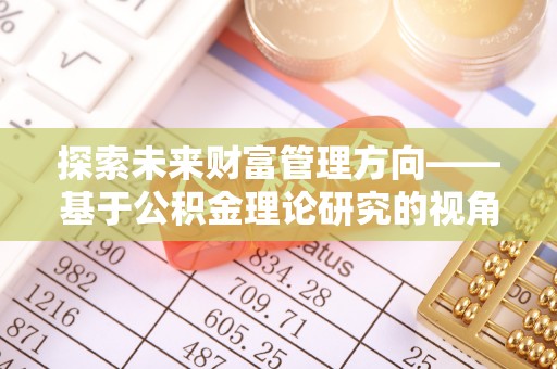 宜都探索未来财富管理方向——基于公积金理论研究的视角