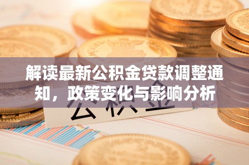 宜都解读最新公积金贷款调整通知，政策变化与影响分析
