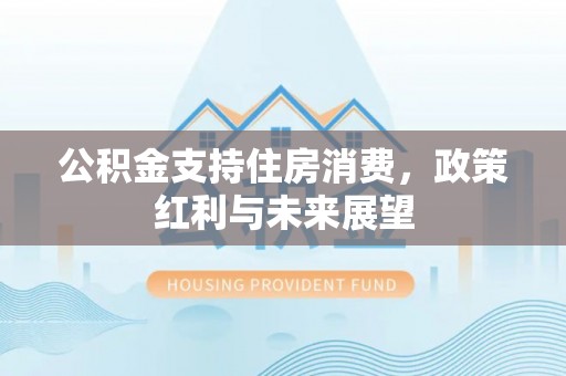 宜都公积金支持住房消费，政策红利与未来展望
