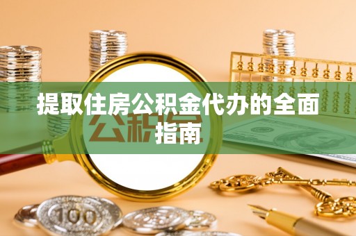 宜都提取住房公积金代办的全面指南