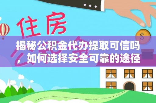 宜都揭秘公积金代办提取可信吗，如何选择安全可靠的途径