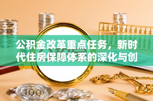 宜都公积金改革重点任务，新时代住房保障体系的深化与创新
