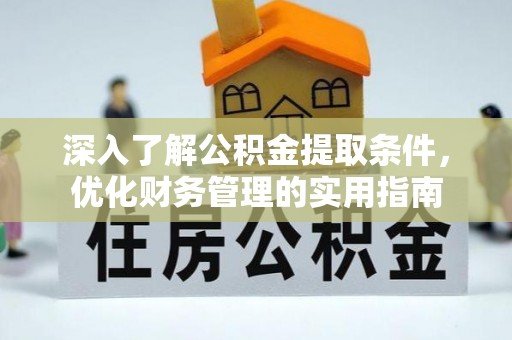 宜都深入了解公积金提取条件，优化财务管理的实用指南