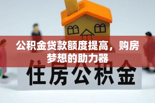 宜都公积金贷款额度提高，购房梦想的助力器