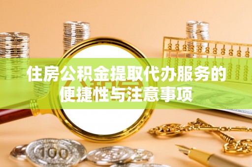 宜都住房公积金提取代办服务的便捷性与注意事项
