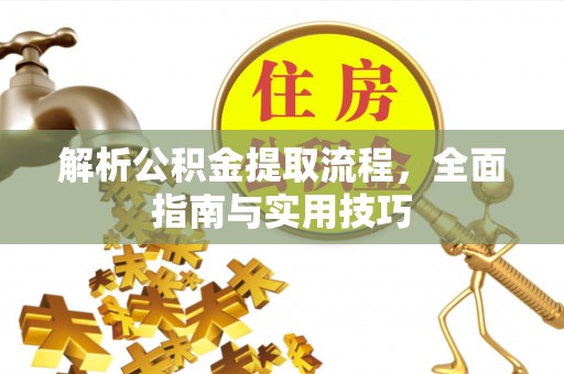 宜都解析公积金提取流程，全面指南与实用技巧