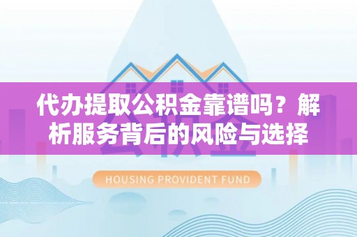宜都代办提取公积金靠谱吗？解析服务背后的风险与选择