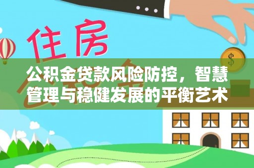 宜都公积金贷款风险防控，智慧管理与稳健发展的平衡艺术