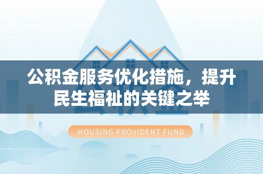宜都公积金服务优化措施，提升民生福祉的关键之举