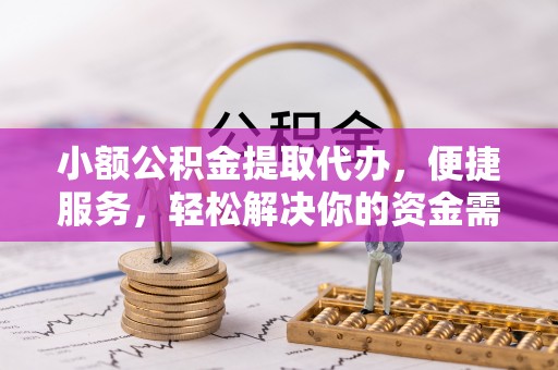 宜都小额公积金提取代办，便捷服务，轻松解决你的资金需求