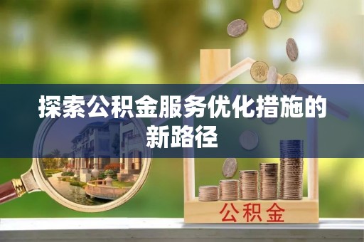 宜都探索公积金服务优化措施的新路径