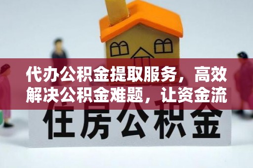 宜都代办公积金提取服务，高效解决公积金难题，让资金流动更自由