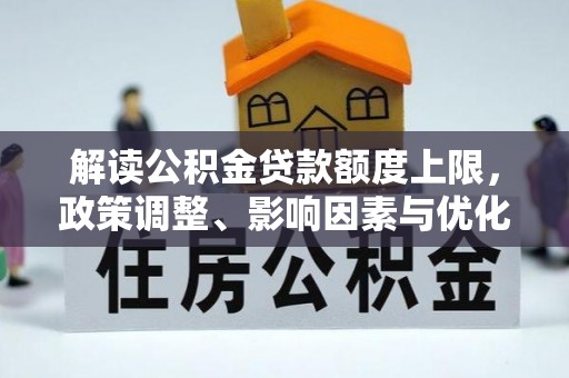 宜都解读公积金贷款额度上限，政策调整、影响因素与优化策略