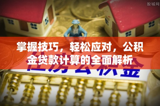 宜都掌握技巧，轻松应对，公积金贷款计算的全面解析