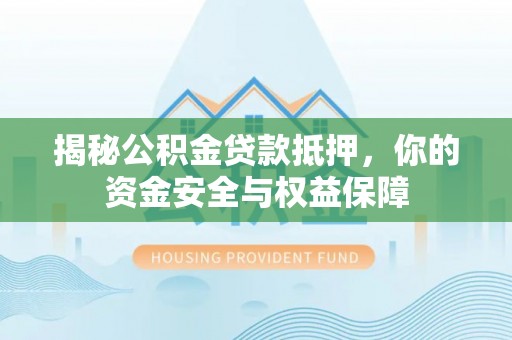 宜都揭秘公积金贷款抵押，你的资金安全与权益保障