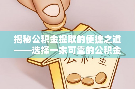 宜都揭秘公积金提取的便捷之道——选择一家可靠的公积金提取代办公司