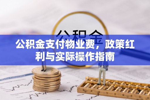 宜都公积金支付物业费，政策红利与实际操作指南