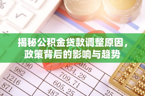 宜都揭秘公积金贷款调整原因，政策背后的影响与趋势