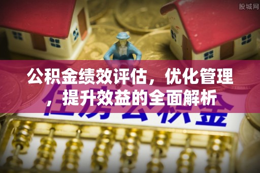 宜都公积金绩效评估，优化管理，提升效益的全面解析