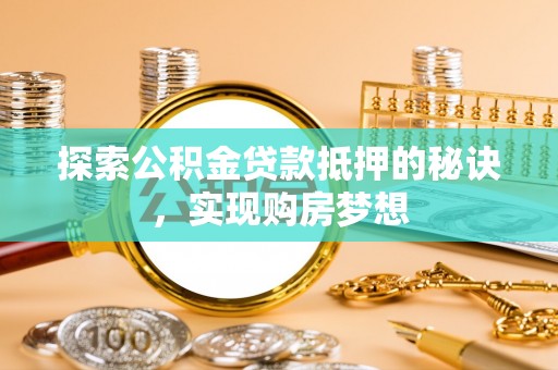 宜都探索公积金贷款抵押的秘诀，实现购房梦想