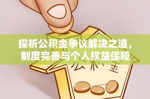 宜都探析公积金争议解决之道，制度完善与个人权益保障