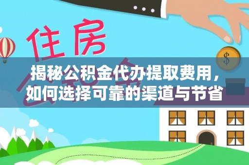 宜都揭秘公积金代办提取费用，如何选择可靠的渠道与节省成本