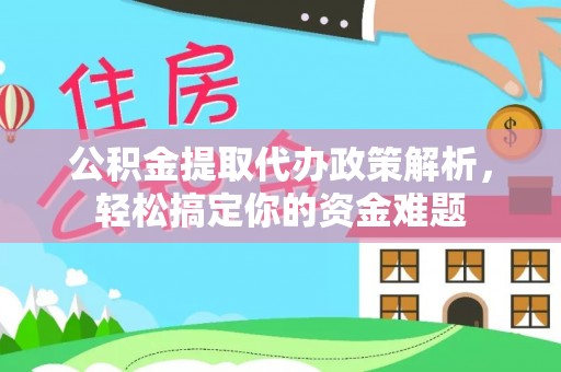宜都公积金提取代办政策解析，轻松搞定你的资金难题