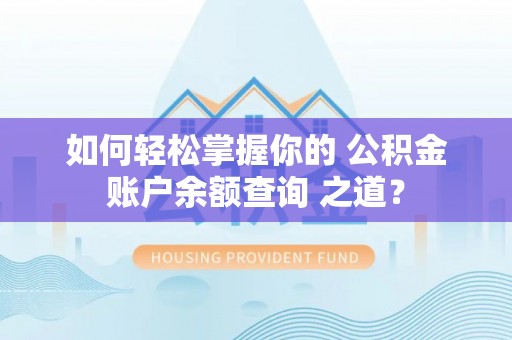 宜都如何轻松掌握你的 公积金账户余额查询 之道？
