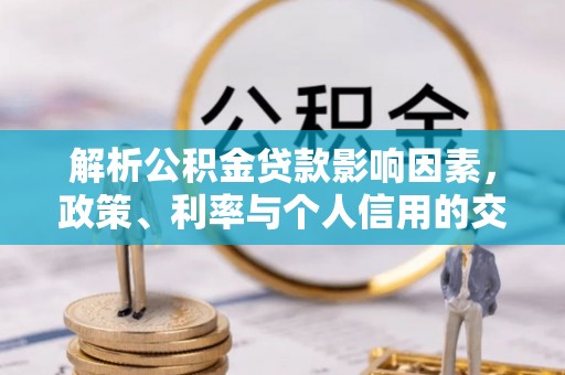 宜都解析公积金贷款影响因素，政策、利率与个人信用的交织作用