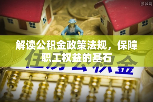 宜都解读公积金政策法规，保障职工权益的基石