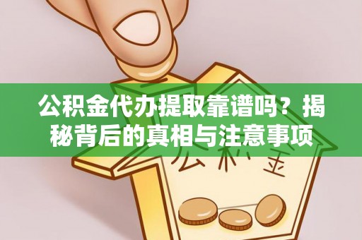 宜都公积金代办提取靠谱吗？揭秘背后的真相与注意事项