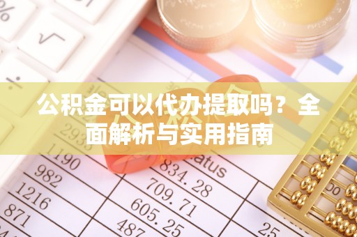宜都公积金可以代办提取吗？全面解析与实用指南