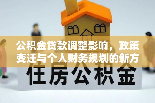 宜都公积金贷款调整影响，政策变迁与个人财务规划的新方向