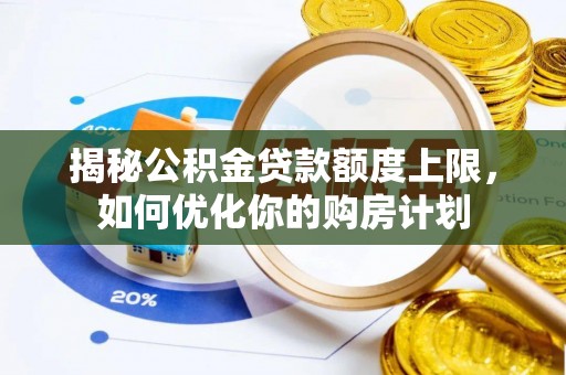 宜都揭秘公积金贷款额度上限，如何优化你的购房计划