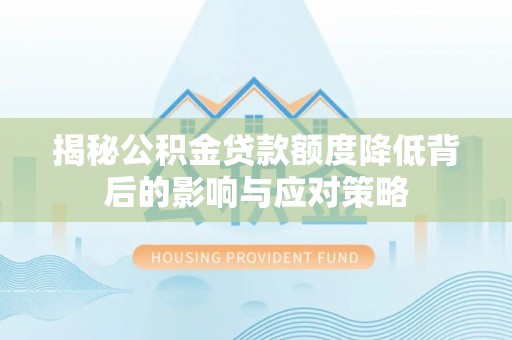 宜都揭秘公积金贷款额度降低背后的影响与应对策略