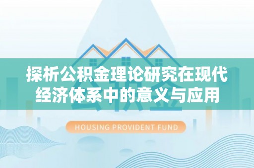 宜都探析公积金理论研究在现代经济体系中的意义与应用