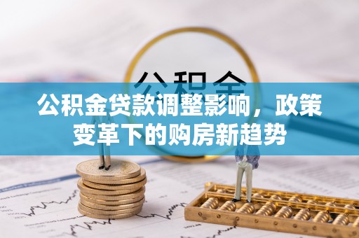 宜都公积金贷款调整影响，政策变革下的购房新趋势