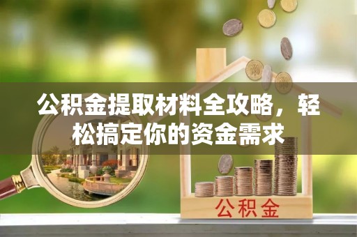 宜都公积金提取材料全攻略，轻松搞定你的资金需求