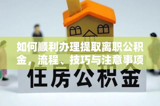 宜都如何顺利办理提取离职公积金，流程、技巧与注意事项全解析