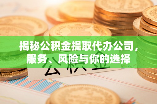 宜都揭秘公积金提取代办公司，服务、风险与你的选择