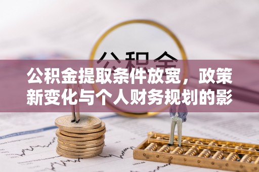 宜都公积金提取条件放宽，政策新变化与个人财务规划的影响