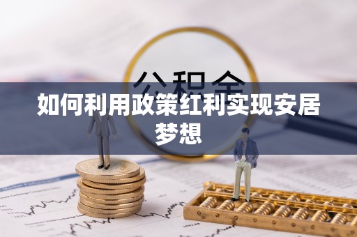 宜都如何利用政策红利实现安居梦想
