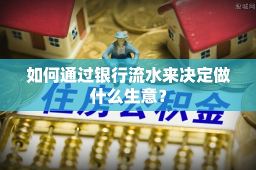 宜都如何通过银行流水来决定做什么生意？