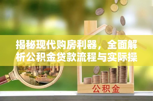 宜都揭秘现代购房利器，全面解析公积金贷款流程与实际操作指南