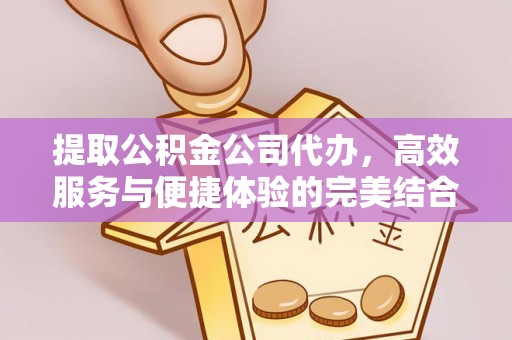宜都提取公积金公司代办，高效服务与便捷体验的完美结合