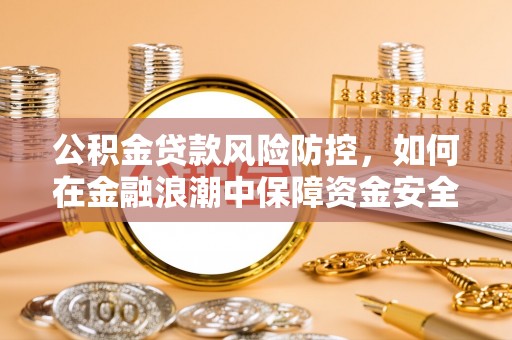 宜都公积金贷款风险防控，如何在金融浪潮中保障资金安全